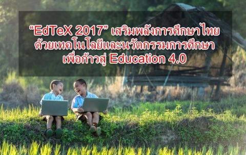 “EdTeX 2017” เสริมพลังการศึกษาไทยด้วยเทคโนโลยีและนวัตกรรมการศึกษา เพื่อก้าวสู่ Education 4.0