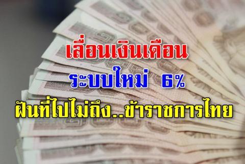 เลื่อนเงินเดือนระบบใหม่6% ฝันที่ไปไม่ถึง..ข้าราชการไทย กล่าวถึงการเลื่อนขั้นเงินเดือน